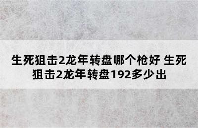 生死狙击2龙年转盘哪个枪好 生死狙击2龙年转盘192多少出